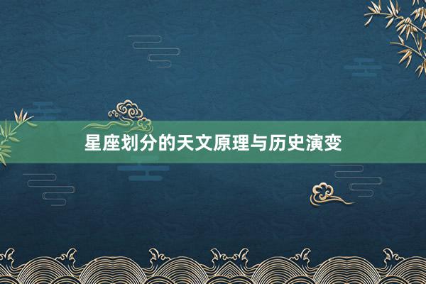 星座划分的天文原理与历史演变